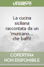 La cucina siciliana raccontata da un 'muricano... che baffi! libro