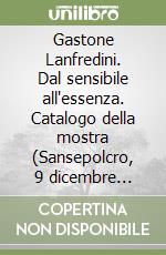 Gastone Lanfredini. Dal sensibile all'essenza. Catalogo della mostra (Sansepolcro, 9 dicembre 2023-7 gennaio 2024)