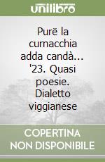 Purë la curnacchia adda candà... '23. Quasi poesie. Dialetto viggianese libro