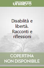 Disabilità e libertà. Racconti e riflessioni libro