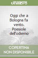 Oggi che a Bologna fa vento. Poesiole dell'odierno libro