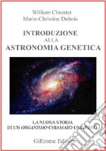 Introduzione all'astronomia genetica. La nuova storia di un organismo chiamato universo
