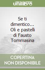 Se ti dimentico... Oli e pastelli di Fausto Tommasina libro