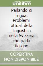 Parlando di lingua. Problemi attuali della linguistica nella Svizzera che parla italiano libro