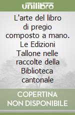 L'arte del libro di pregio composto a mano. Le Edizioni Tallone nelle raccolte della Biblioteca cantonale libro