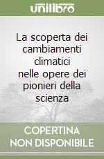 La scoperta dei cambiamenti climatici nelle opere dei pionieri della scienza libro