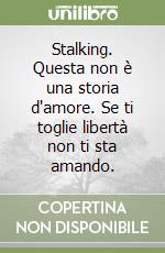 Stalking. Questa non è una storia d'amore. Se ti toglie libertà non ti sta amando. libro