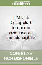 L'ABC di Digitopoli. Il tuo primo dizionario del mondo digitale