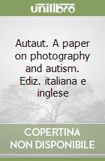 Autaut. A paper on photography and autism. Ediz. italiana e inglese