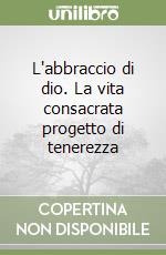 L'abbraccio di dio. La vita consacrata progetto di tenerezza libro