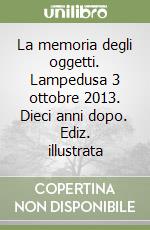 La memoria degli oggetti. Lampedusa 3 ottobre 2013. Dieci anni dopo. Ediz. illustrata libro