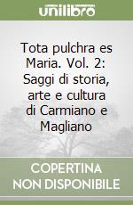 Tota pulchra es Maria. Vol. 2: Saggi di storia, arte e cultura di Carmiano e Magliano libro