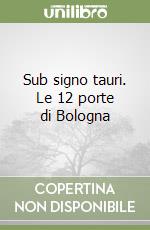 Sub signo tauri. Le 12 porte di Bologna