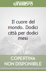 Il cuore del mondo. Dodici città per dodici mesi libro