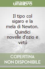 Il tipo col sigaro e la mela di Newton. Quindici novelle d'ozio e virtú