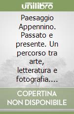 Paesaggio Appennino. Passato e presente. Un percorso tra arte, letteratura e fotografia. Catalogo della mostra (Parma, 17 maggio-29 giugno 2025) libro