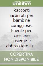 Racconti incantati per bambine coraggiose. Favole per crescere insieme e abbracciare la diversità libro