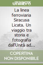 La linea ferroviaria Siracusa Licata. Un viaggio tra storia e fotografia dall'Unità ad oggi. Vol. 1: Da Siracusa a Modica con la diramazione Noto-Pachino