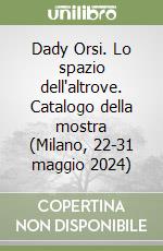 Dady Orsi. Lo spazio dell'altrove. Catalogo della mostra (Milano, 22-31 maggio 2024) libro