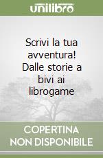 Scrivi la tua avventura! Dalle storie a bivi ai librogame libro
