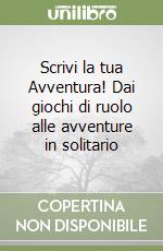 Scrivi la tua Avventura! Dai giochi di ruolo alle avventure in solitario libro