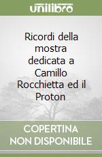 Ricordi della mostra dedicata a Camillo Rocchietta ed il Proton