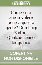 Come si fa a non volere bene a questa gente? Don Luigi Sartori. Qualche cenno biografico libro