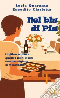 Nel blu di Pia. Un libro scritto a quattro mani e con una parmigiana di melanzane libro