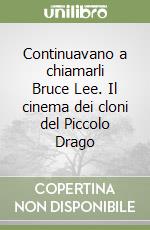 Continuavano a chiamarli Bruce Lee. Il cinema dei cloni del Piccolo Drago libro