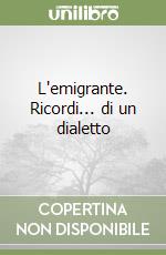 L'emigrante. Ricordi... di un dialetto libro