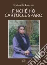 Finché ho cartucce sparo. Storia di Anna nella Versilia delle due Guerre Mondiali. Nuova ediz. libro