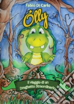 Olly. Il viaggio di un draghetto straordinario. Ediz. illustrata libro