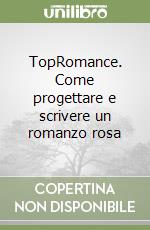 TopRomance. Come progettare e scrivere un romanzo rosa