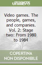 Video games. The people, games, and companies. Vol. 2: Stage two: From 1980 to 1984 libro