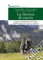 La licenza di caccia. Guida al superamento dell'esame di abilitazione all'esercizio venatorio. Ediz. ampliata libro