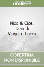 Nico & Cice. Diari di Viaggio. Lucca libro