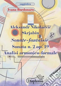 Aleksandr Nikolaevic Skrjabin. Sonate fantaisie. Sonata n. 2 op. 19. Analisi armonico-formale libro