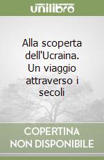 Alla scoperta dell'Ucraina. Un viaggio attraverso i secoli libro