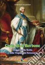 Carlo III di Borbone. Viaggio nella Sicilia e nella Trapani del Settecento libro