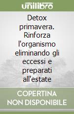 Detox primavera. Rinforza l'organismo eliminando gli eccessi e preparati all'estate libro