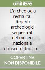 L'archeologia restituita. Reperti archeologici sequestrati del museo nazionale etrusco di Rocca Albornoz (VT). Catalogazione, valutazione economica e valorizzazione libro