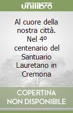 Al cuore della nostra città. Nel 4º centenario del Santuario Lauretano in Cremona libro