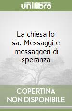 La chiesa lo sa. Messaggi e messaggeri di speranza libro