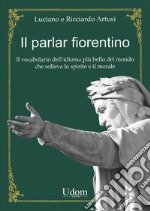 Il parlar fiorentino. Il vocabolario dell'idioma più bello del mondo che solleva lo spirito e il morale libro