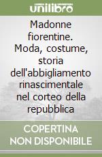 Madonne fiorentine. Moda, costume, storia dell'abbigliamento rinascimentale nel corteo della repubblica libro