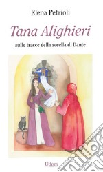 Tana Alighieri. Sulle tracce della sorella di Dante