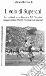 il volo di Superchi. La formidabile storia del portiere della Fiorentina Campione d'Italia 1968-69. I compagni, gli avversari libro