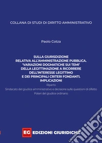 Sulla giurisdizione relativa all'amministrazione pubblica. «Variazioni dogmatiche sui temi» della legittimazione a ricorrere, dell'interesse legittimo e dei principali criteri fondanti. Implicazioni libro