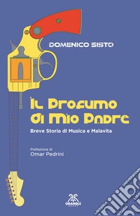 Il profumo di mio padre. Breve storia di musica e malavita. Ediz. ampliata libro
