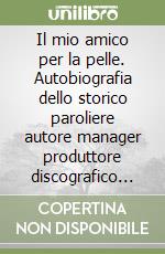 Il mio amico per la pelle. Autobiografia dello storico paroliere autore manager produttore discografico di Celentano libro